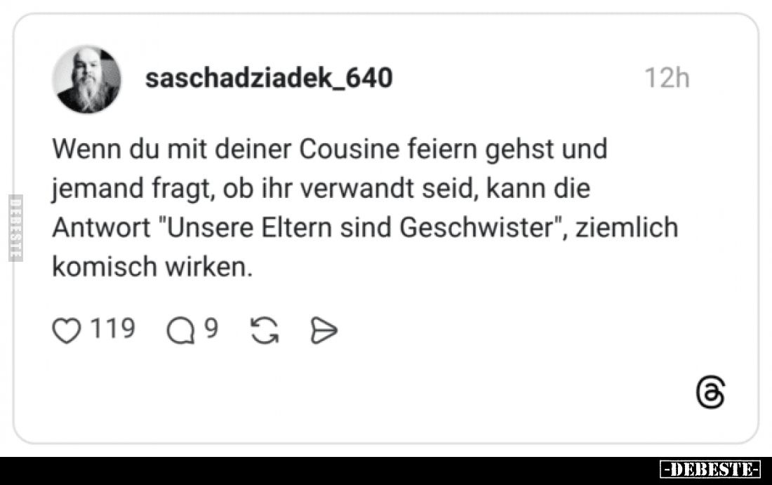 Wenn du mit deiner Cousine feiern gehst und jemand fragt, ob ihr verwandt seid, kann die Antwort "Unsere Eltern sind Ges...