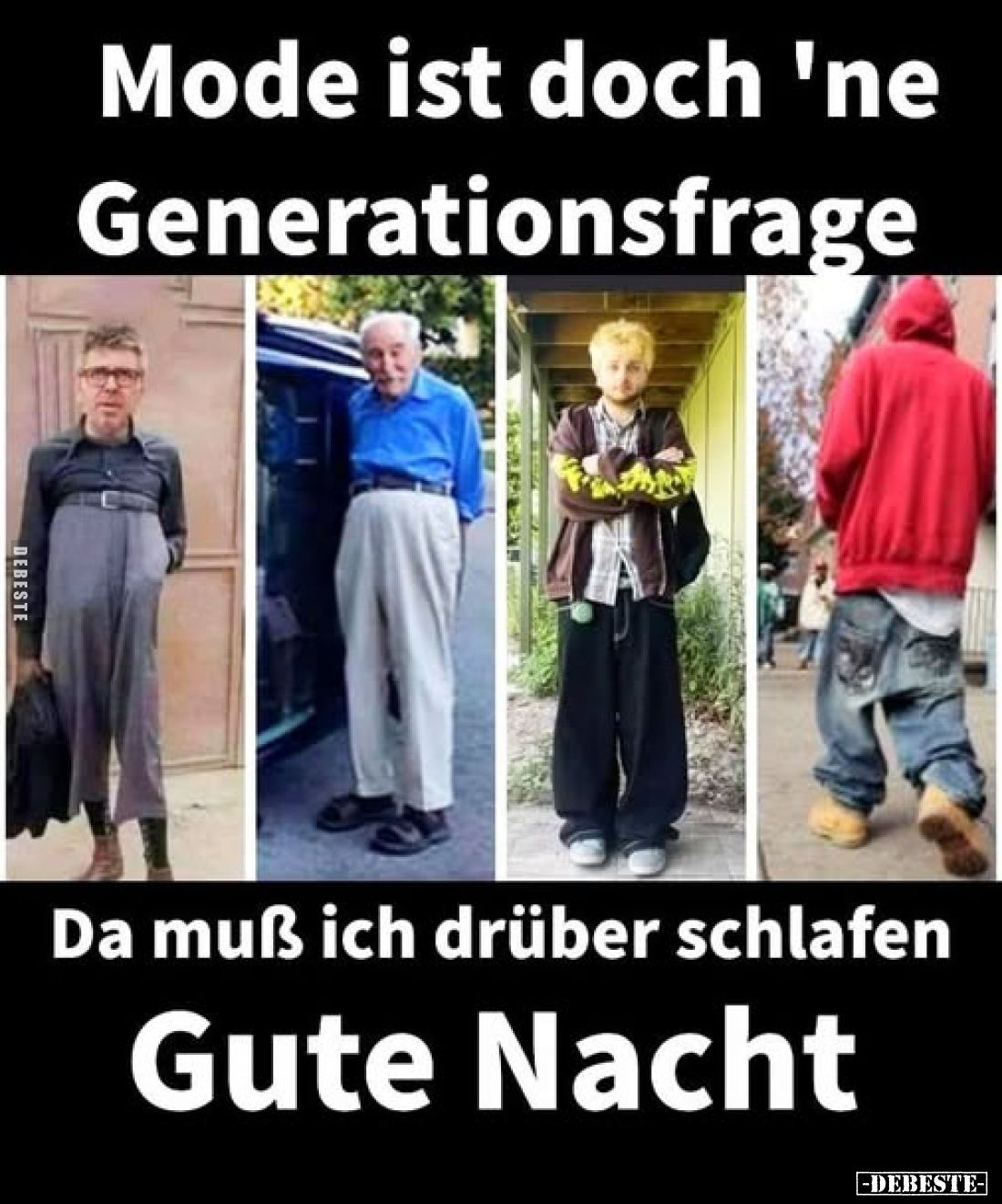 Mode ist doch 'ne Generationsfrage
-
Da muß ich drüber schlafen
Gute Nacht