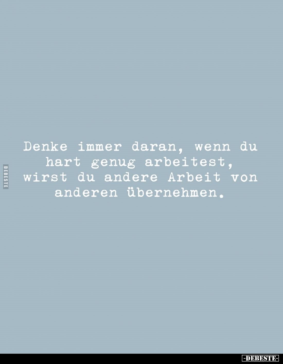 Denke immer daran, wenn du hart genug arbeitest, wirst du andere Arbeit von anderen übernehmen.