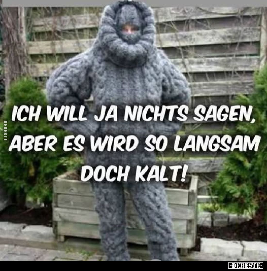 Ich will ja nichts sagen, aber es wird so langsam doch kalt!