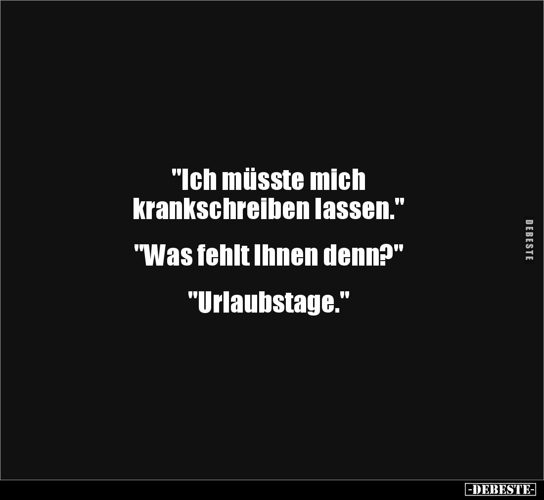 "Ich müsste mich
krankschreiben lassen."


"Was fehlt Ihnen denn?"


"Urlaubstage."