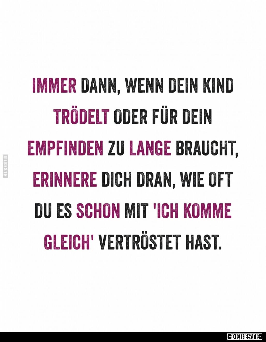 Immer dann, wenn dein Kind trödelt oder für dein Empfinden zu lange braucht, erinnere dich dran, wie oft du es schon mit 'Ich...