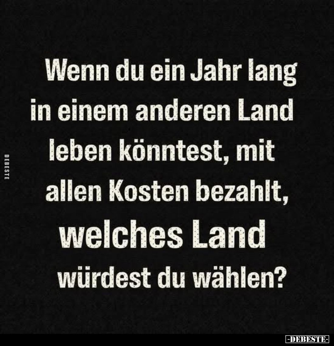 Wenn du ein Jahr lang in einem anderen Land leben könntest, mit allen Kosten bezahlt, welches Land würdest du wählen?