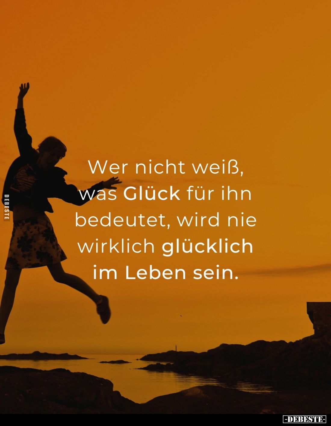 Wer nicht weiß, was Glück für ihn bedeutet, wird nie wirklich glücklich im Leben sein.