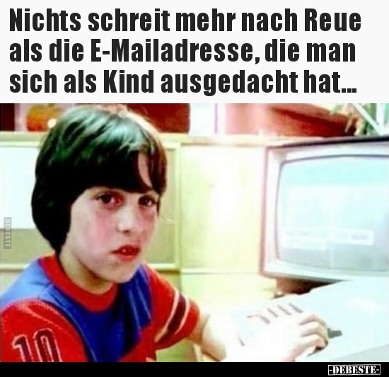 Nichts schreit mehr nach Reue als die E-Mailadresse, die..