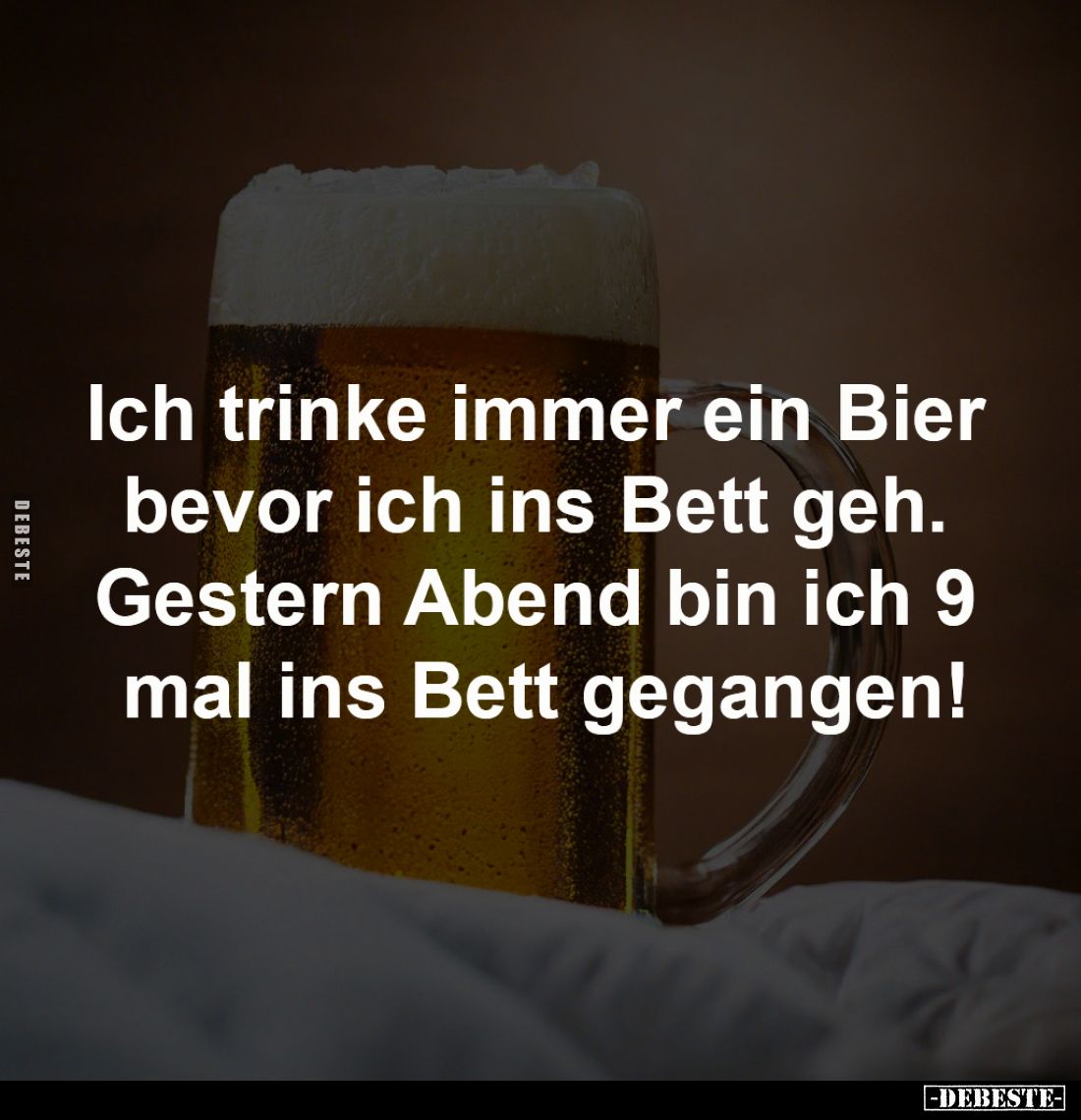 Ich trinke immer ein Bier 
bevor ich ins Bett geh. 
Gestern Abend bin ich 9 
mal ins Bett gegangen!