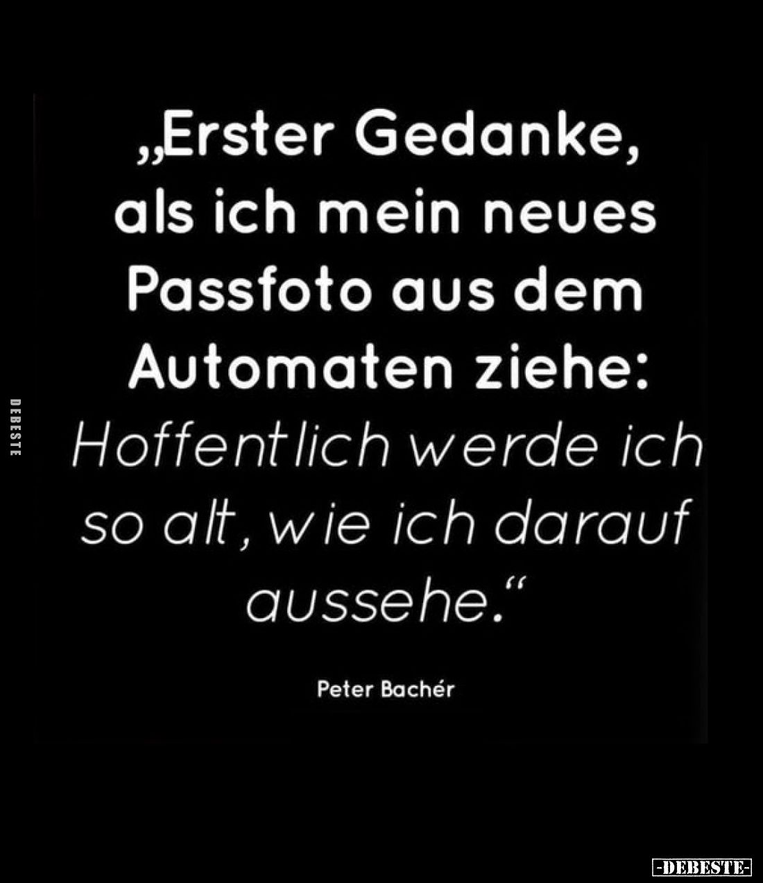 "Erster Gedanke, als ich mein neues Passfoto aus dem Automaten ziehe: Hoffentlich werde ich so alt, wie ich darauf ausse...