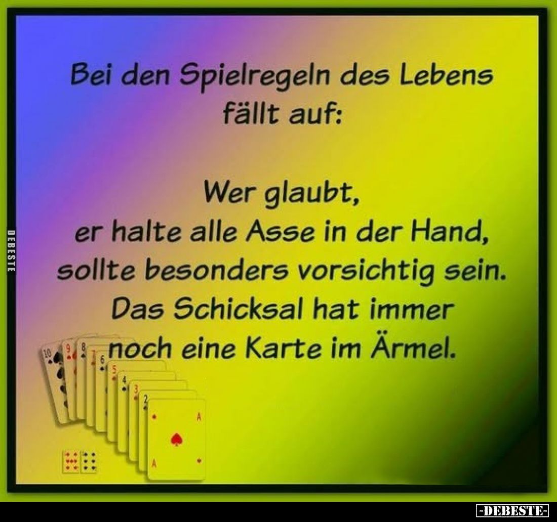 Bei den Spielregeln des Lebens fällt auf:
Wer glaubt, er halte alle Asse in der Hand, sollte besonders vorsichtig sein. Das ...