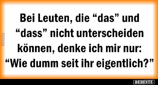 Bei Leuten, die "das" und "dass" nicht unterscheiden können..