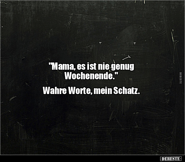 "Mama, es ist nie genug Wochenende." Wahre Worte, mein.. - Lustige Bilder | DEBESTE.de