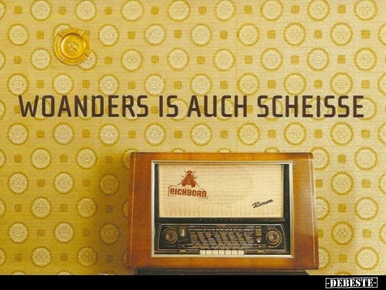 Woanders is auch Sche*isse..