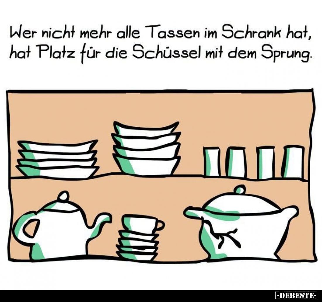 Wer nicht mehr alle Tassen im Schrank hat, hat Platz für die Schüssel mit dem Sprung.