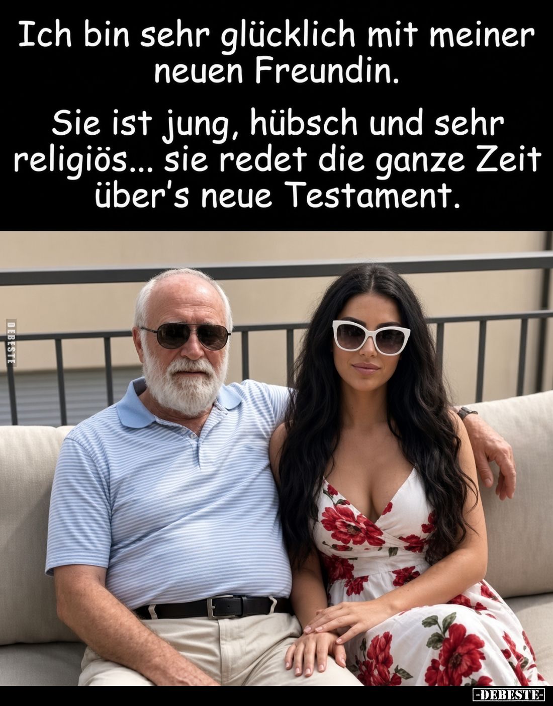 Ich bin sehr glücklich mit meiner neuen Freundin.
Sie ist jung, hübsch und sehr religiös... sie redet die ganze Zeit über's ...