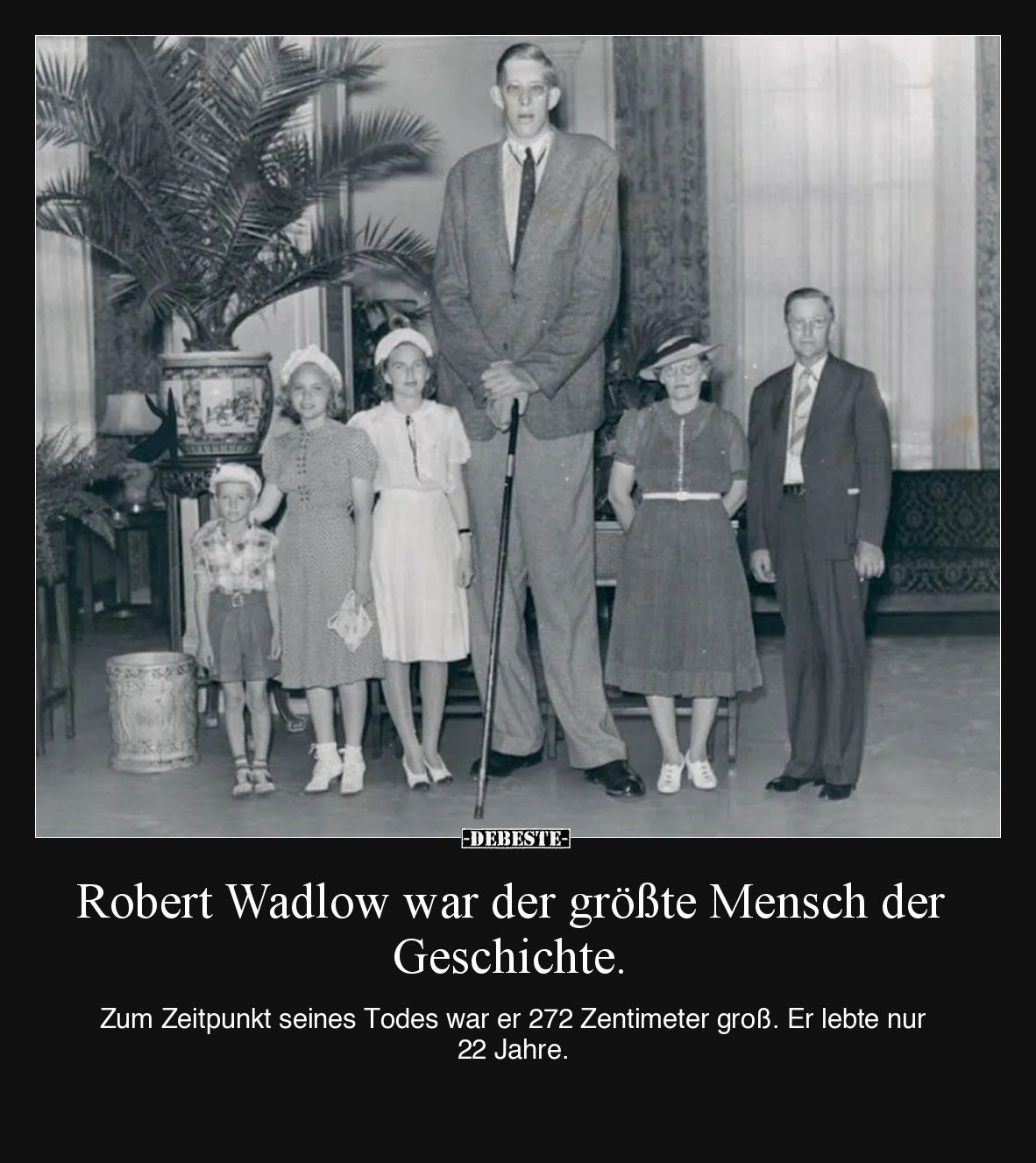 Robert Wadlow war der größte Mensch der Geschichte.

Zum Zeitpunkt seines Todes war er 272 Zentimeter groß. Er lebte nur 22...