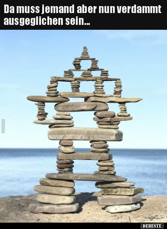 Da muss jemand aber nun verdammt ausgeglichen sein...