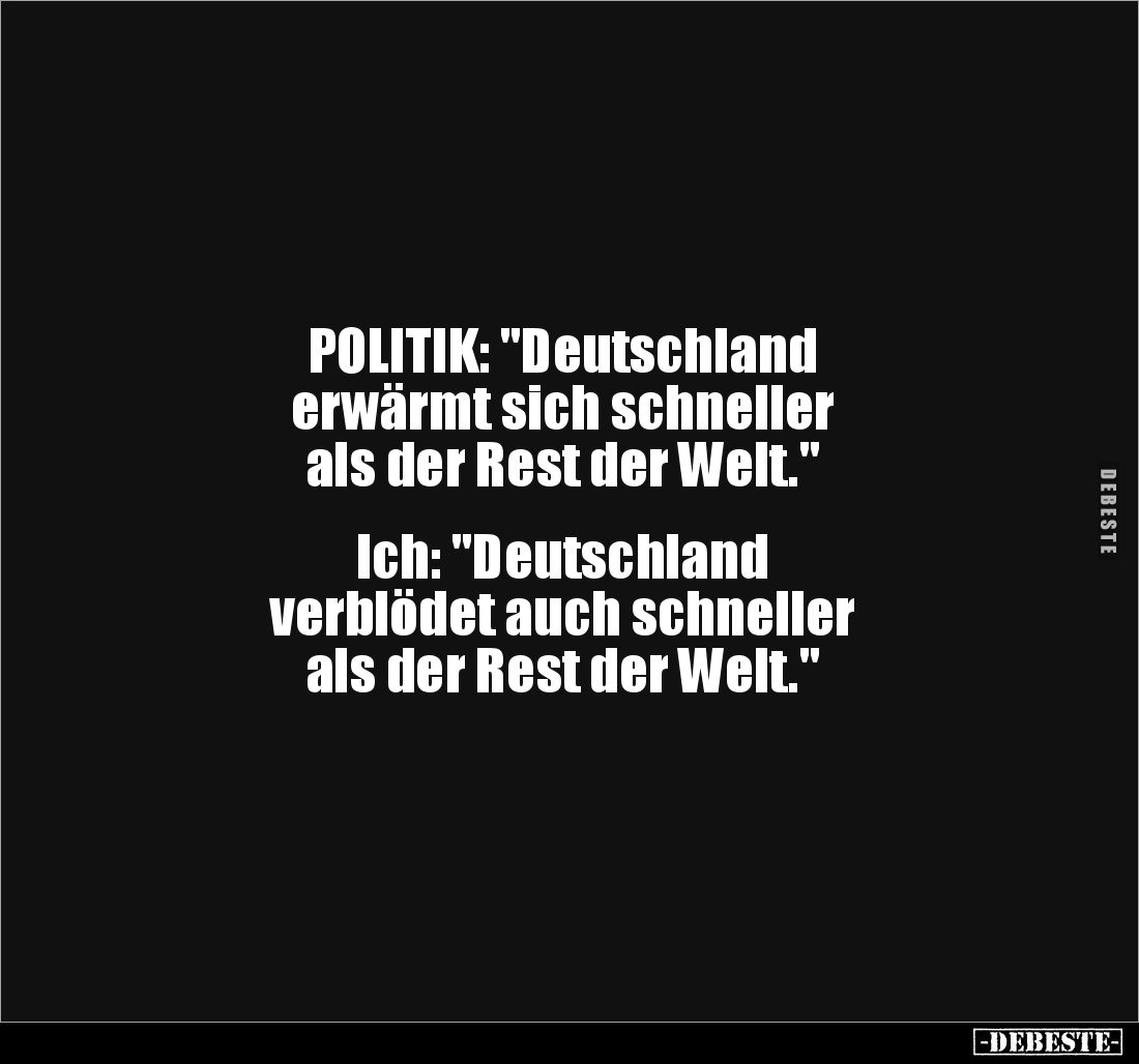 POLITIK: "Deutschland
erwärmt sich schneller
als der Rest der Welt."
Ich: "Deutschland
verblödet a...