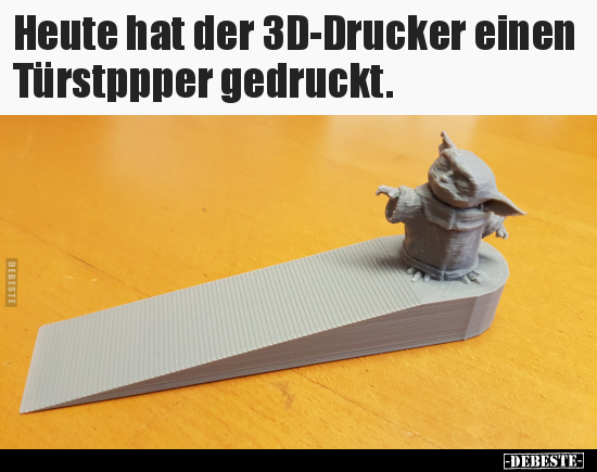 Heute hat der 3D-Drucker einen Türstppper gedruckt... - Lustige Bilder | DEBESTE.de
