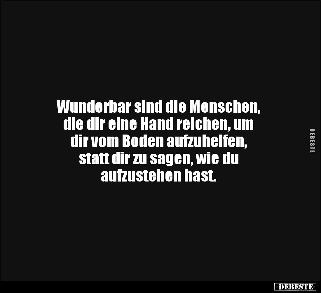 Wunderbar sind die Menschen, 
die dir eine Hand reichen, um 
dir vom Boden aufzuhelfen, 
statt dir zu sagen, wie du 
aufz...