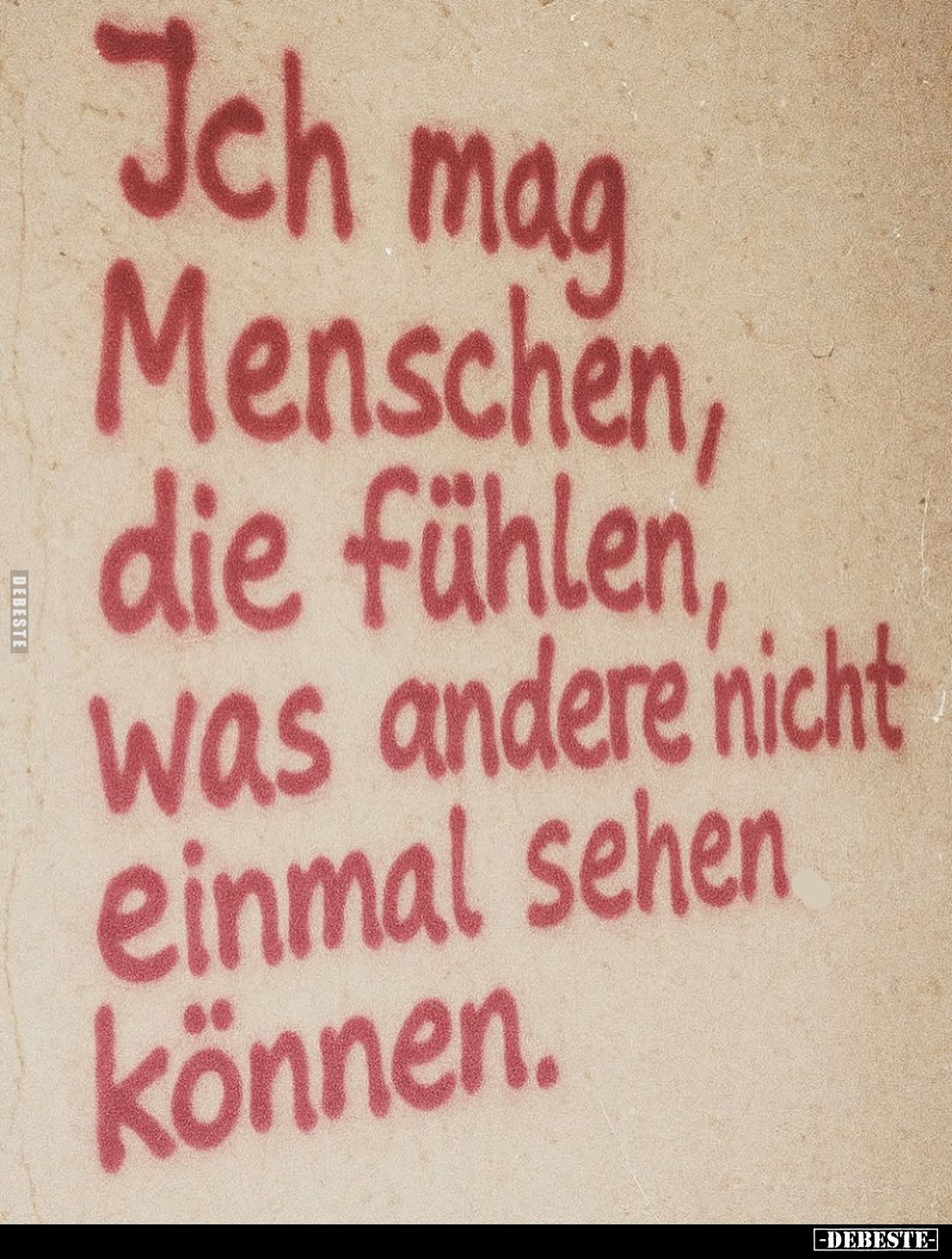 Ich mag Menschen, die fühlen, was andere nicht einmal sehen können.