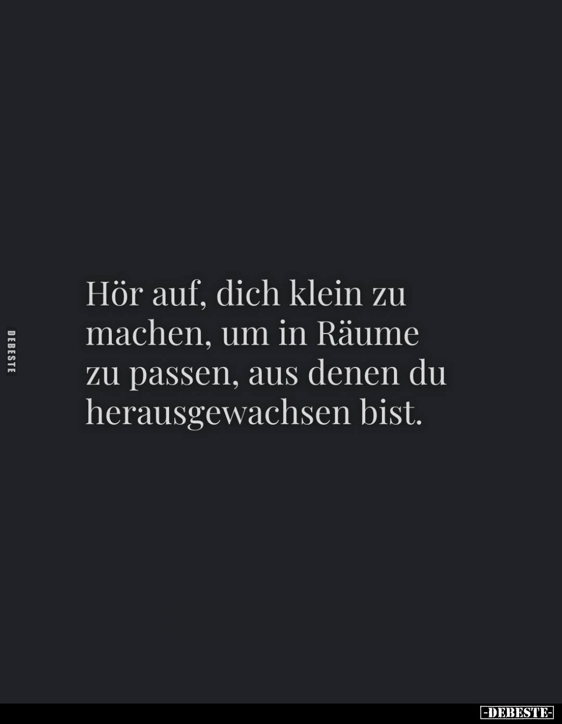 Hör auf, dich klein zu machen, um in Räume zu passen, aus denen du herausgewachsen bist.