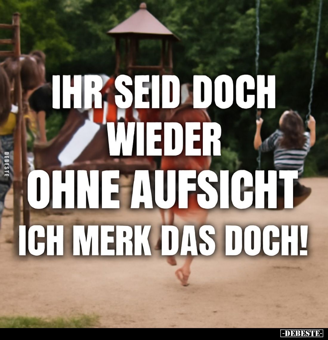 Ihr seid doch wieder ohne Aufsicht, ich merk das doch!