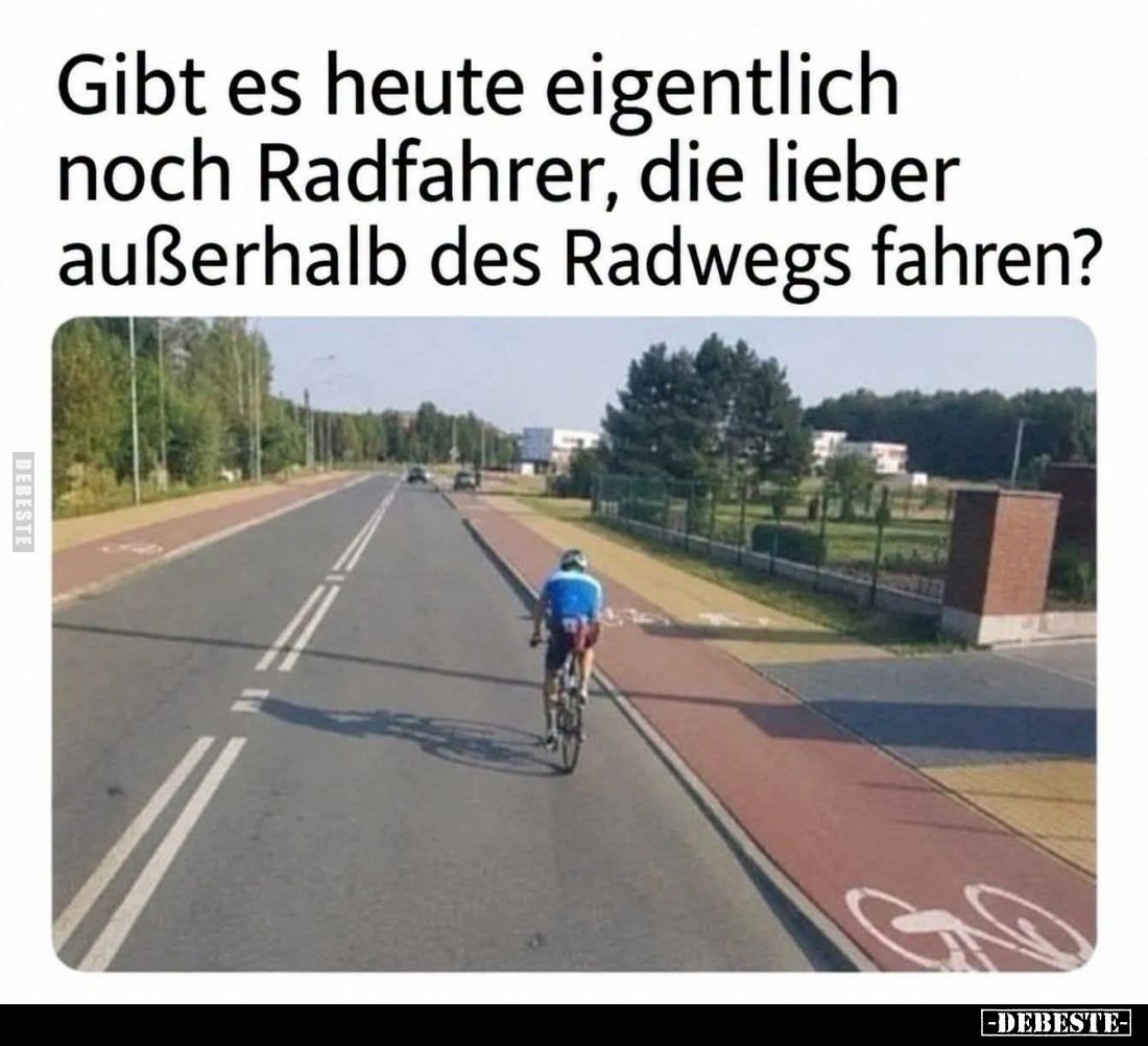 Gibt es heute eigentlich
noch Radfahrer, die lieber
außerhalb des Radwegs fahren?