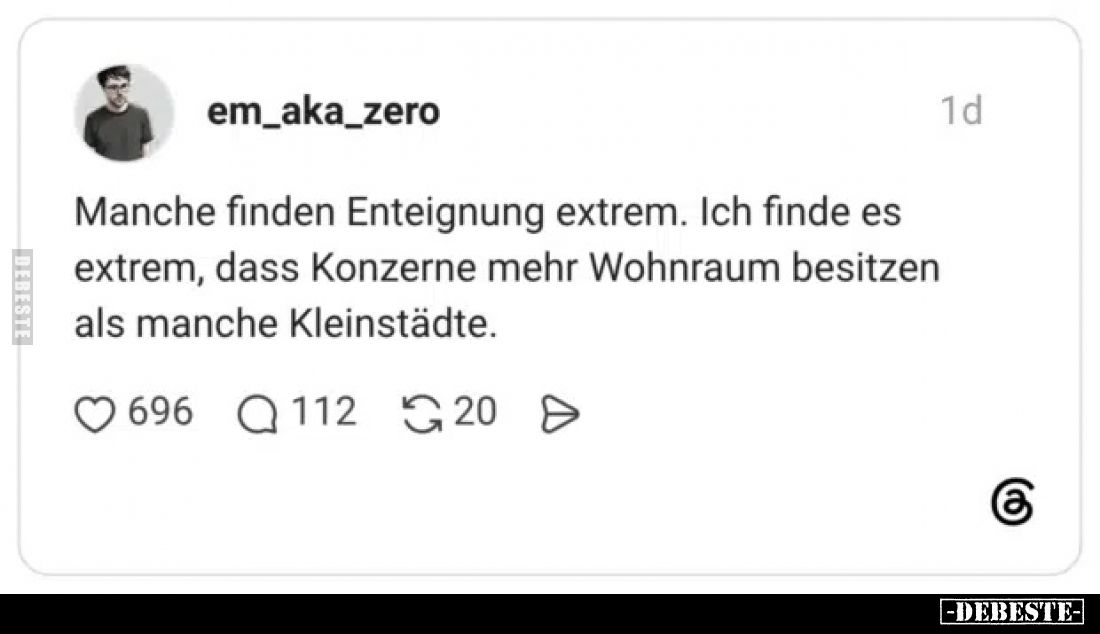 Manche finden Enteignung extrem.
Ich finde es extrem, dass Konzerne mehr Wohnraum besitzen als manche Kleinstädte.