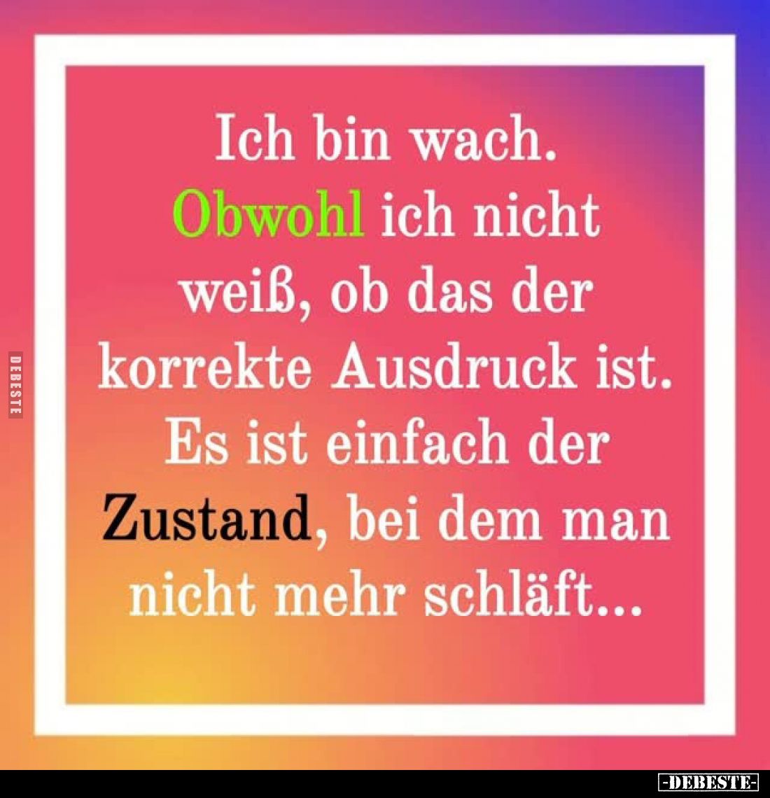 Ich bin wach.
Obwohl ich nicht weiß, ob das der korrekte Ausdruck ist.
Es ist einfach der Zustand, bei dem man nicht mehr s...