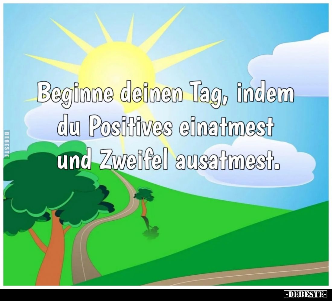 Beginne deinen Tag, indem du Positives einatmest und Zweifel ausatmest.