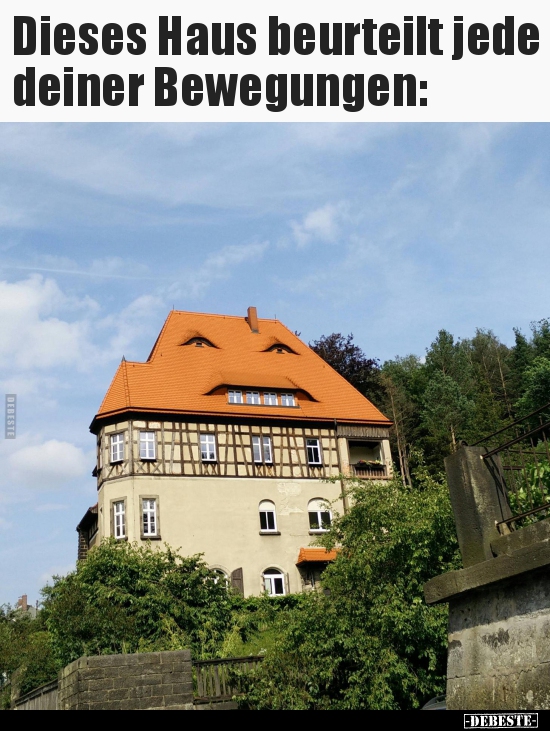 Dieses Haus beurteilt jede deiner Bewegungen..