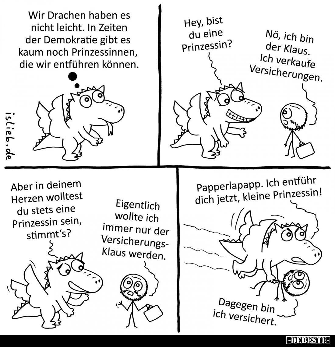 Wir Drachen haben es nicht leicht. In Zeiten der Demokratie gibt es kaum noch Prinzessinnen, die wir entführen können.
Hey, ...