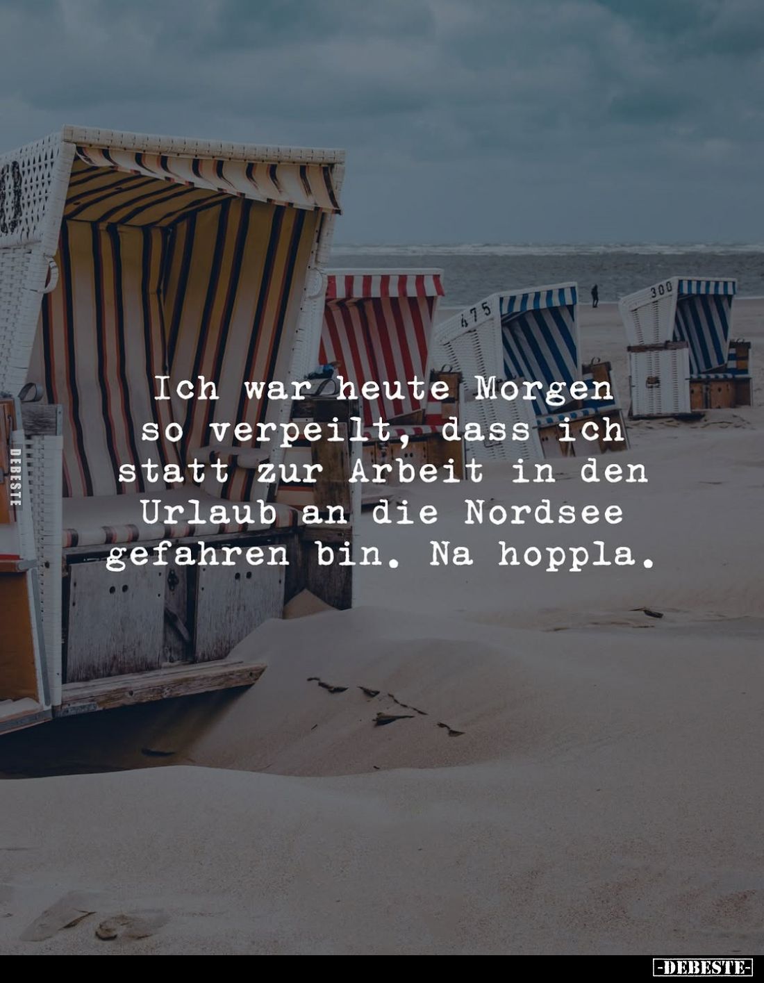 Ich war heute Morgen so verpeilt, dass ich statt zur Arbeit in den Urlaub an die Nordsee gefahren bin. Na hoppla.