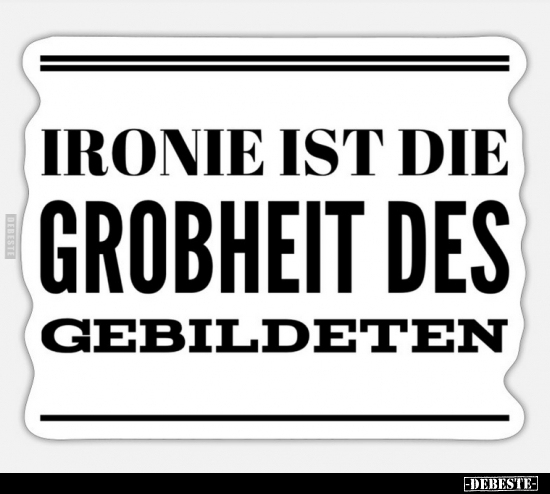 Ironie ist die Grobheit des Gebildeten.. - Lustige Bilder | DEBESTE.de