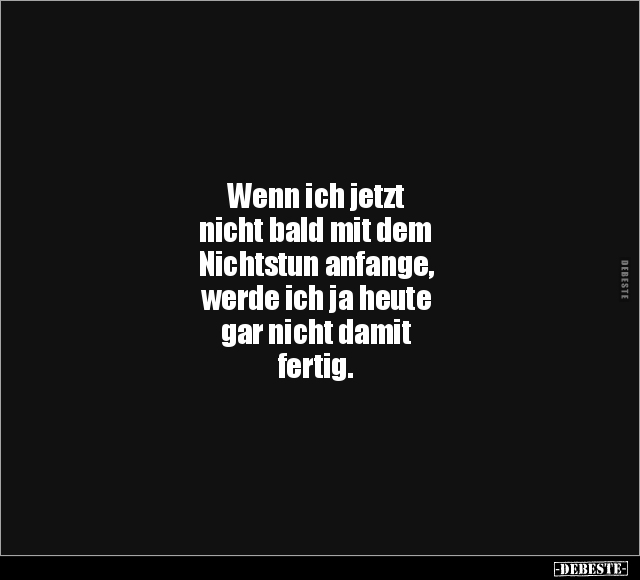 Wenn ich jetzt nicht bald mit dem Nichtstun anfange.. - Lustige Bilder | DEBESTE.de