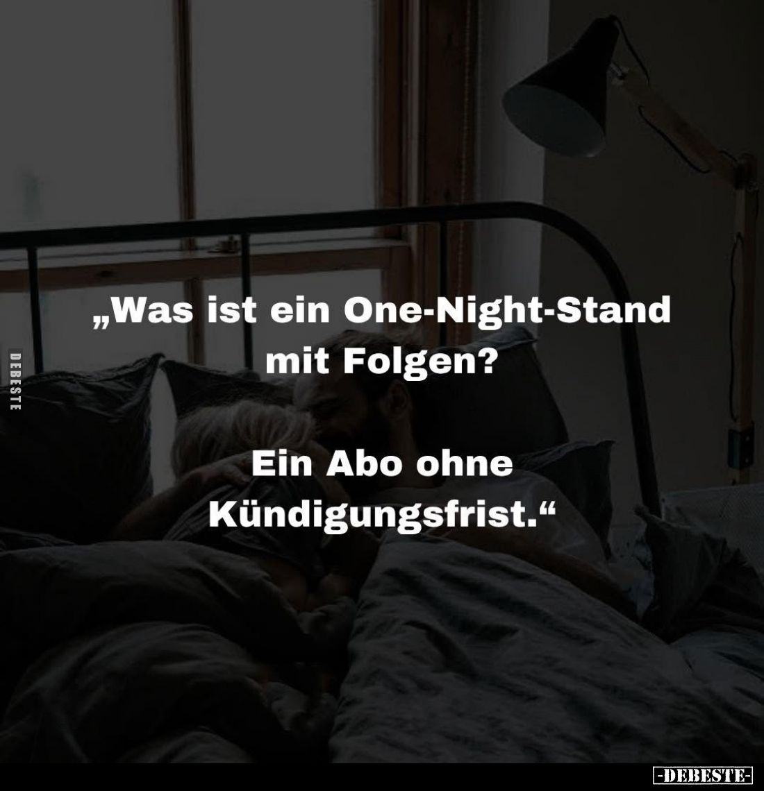 "Was ist ein One-Night-Stand mit Folgen?
Ein Abo ohne Kündigungsfrist."