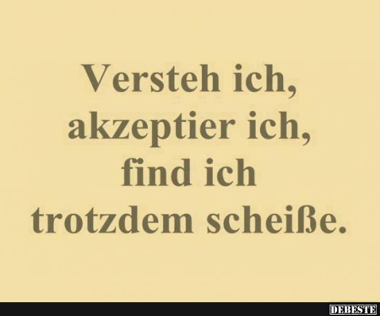 Versteh ich, akzeptier ich, find ich trotzdem..