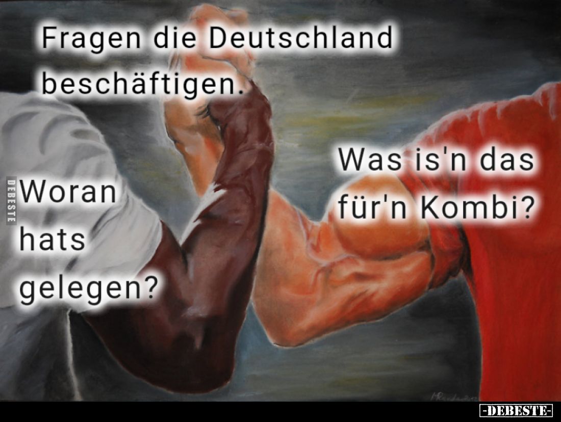 Fragen die Deutschland beschäftigen.
Woran hats gelegen?
Was is'n das für'n Kombi?