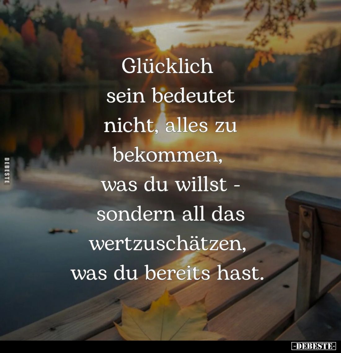 Glücklich sein bedeutet nicht, alles zu bekommen, was du willst sondern all das wertzuschätzen, was du bereits hast.