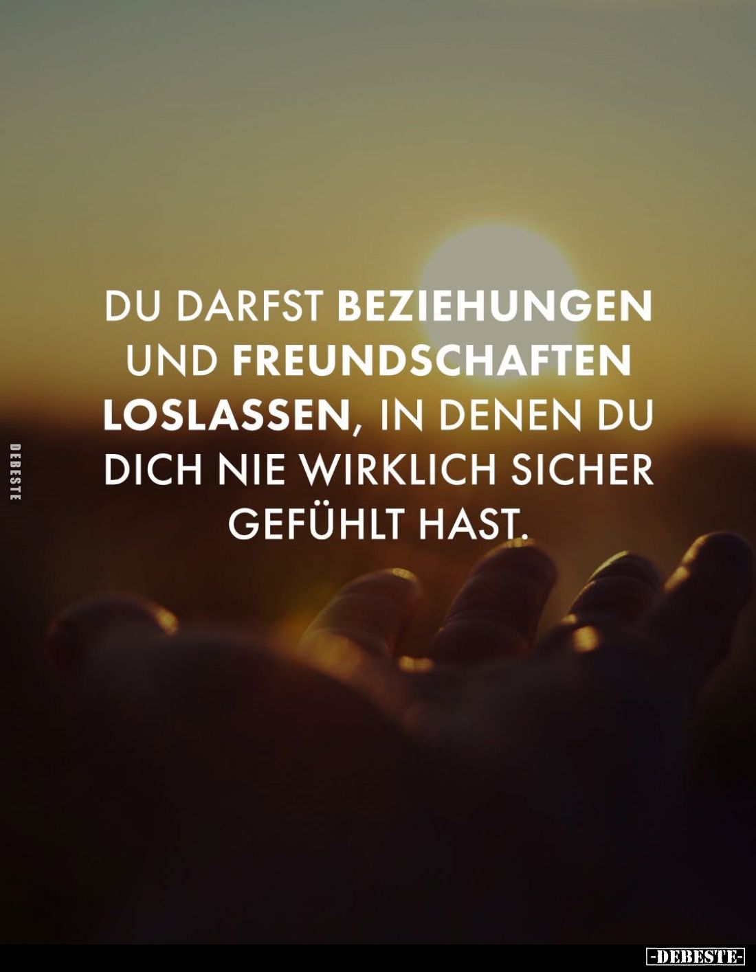 Du darfst Beziehungen und Freundschaften loslassen, in denen du dich nie wirklich sicher gefühlt hast.