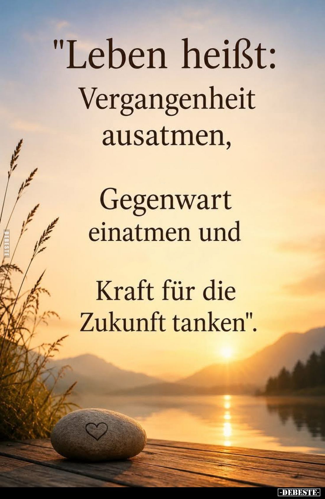 "Leben heißt:
Vergangenheit ausatmen,
Gegenwart einatmen und
Kraft für die Zukunft tanken".