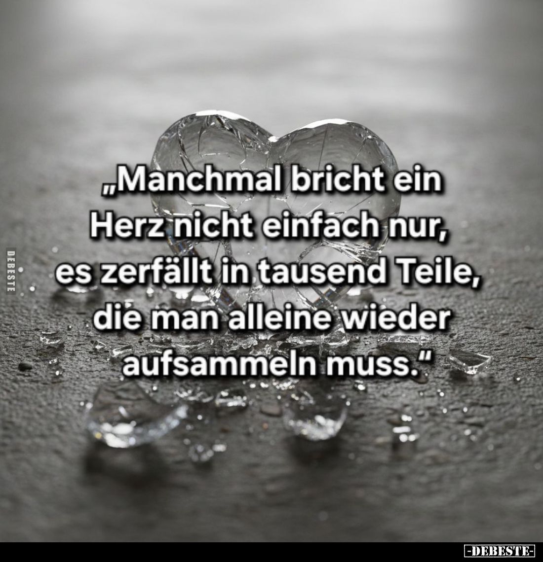 "Manchmal bricht ein Herz nicht einfach nur, es zerfällt in tausend Teile, die man alleine wieder aufsammeln muss."