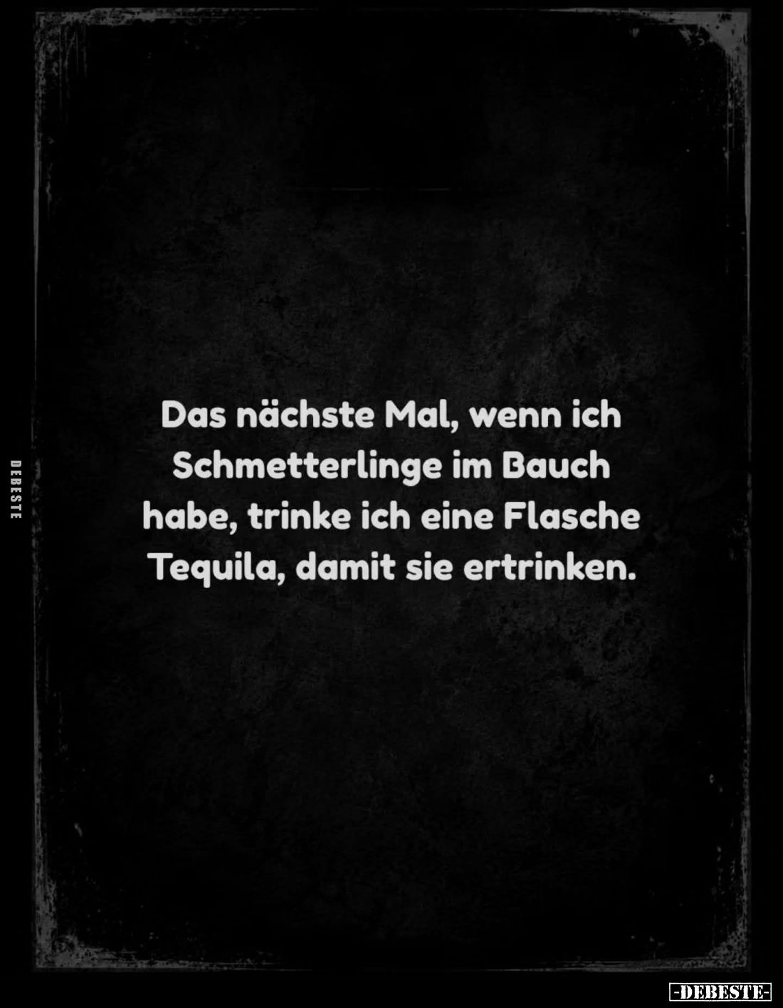 Das nächste Mal, wenn ich Schmetterlinge im Bauch habe, trinke ich eine Flasche Tequila, damit sie ertrinken.