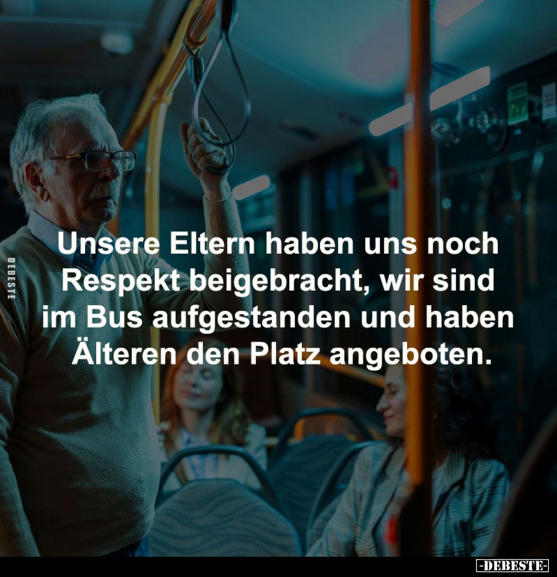 Unsere Eltern haben uns noch 
Respekt beigebracht, wir sind 
im Bus aufgestanden und haben 
Älteren den Platz angeboten.
