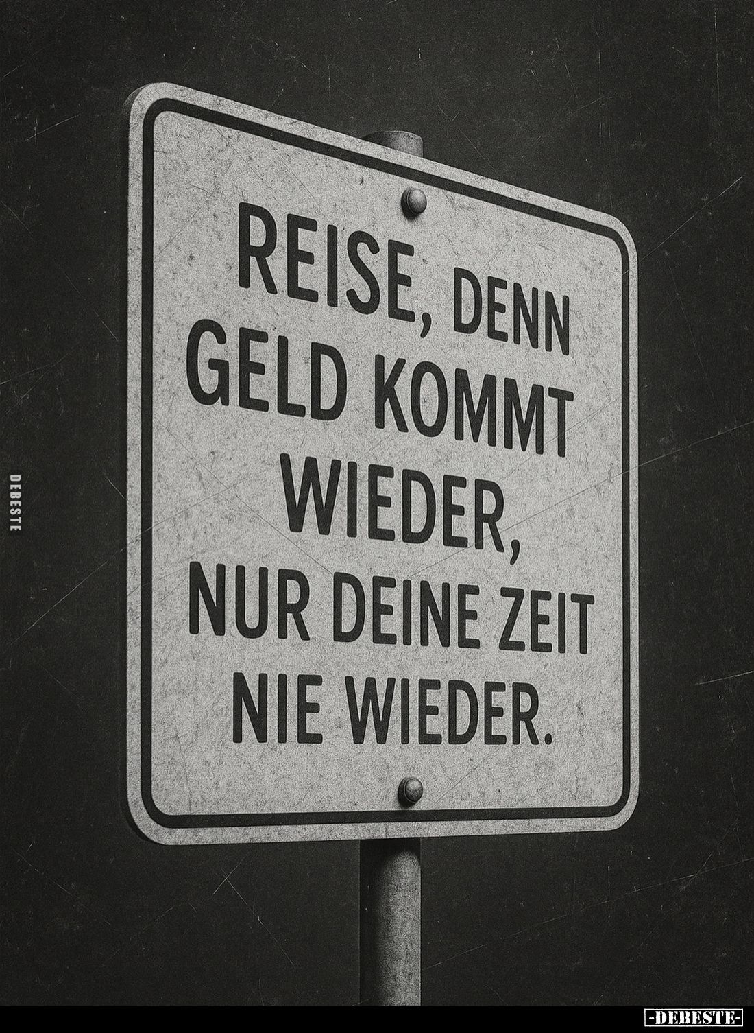 Reise, denn Geld kommt wieder, nur deine Zeit nie wieder.