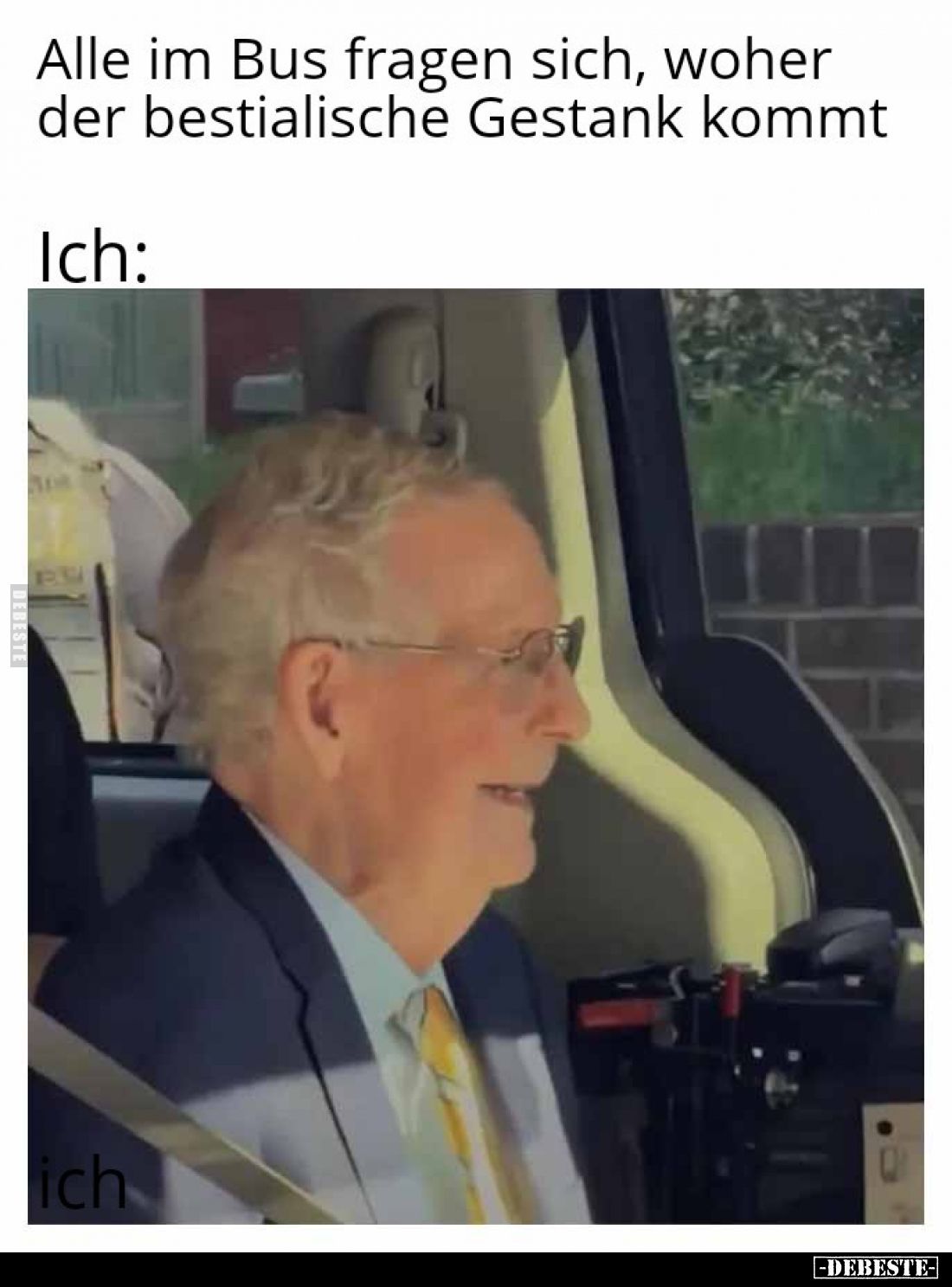 Alle im Bus fragen sich, woher
der bestialische Gestank kommt.

Ich: