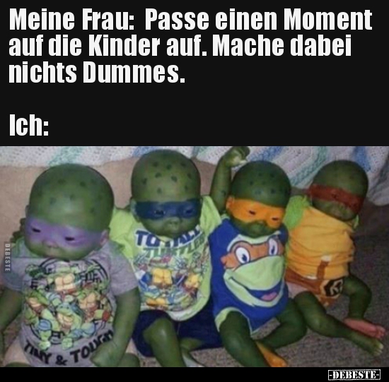 Meine Frau: Passe einen Moment auf die Kinder auf. Mache.. - Lustige Bilder | DEBESTE.de