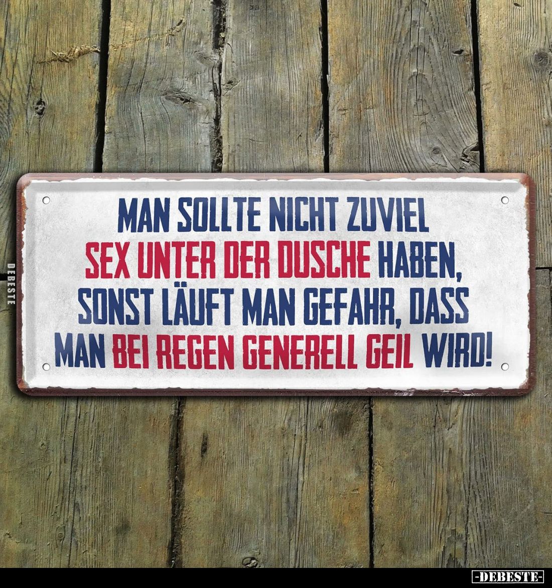 Man sollte nicht zuviel
Sex unter der Dusche haben,
sonst läuft man Gefahr, dass
man bei Regen generell geil wird!