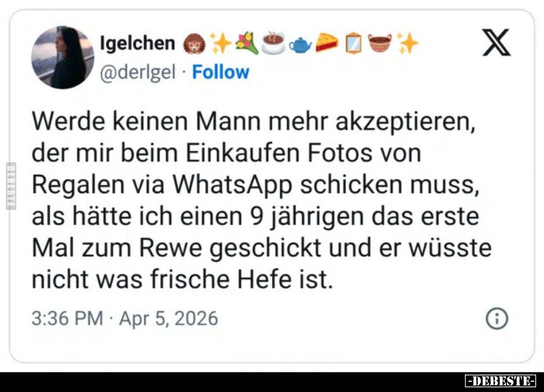 Werde keinen Mann mehr akzeptieren, der mir beim Einkaufen Fotos von Regalen via WhatsApp schicken muss, als hätte ich einen ...