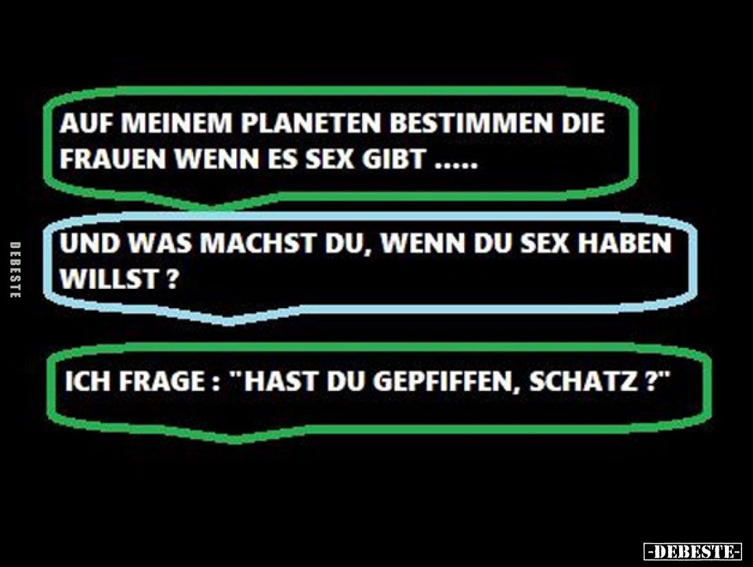 Auf meinem Planeten bestimmen die Frauen wenn es Sex gibt ......
-
Und was machst du, wenn du Sex haben willst?
-
Ich fra...