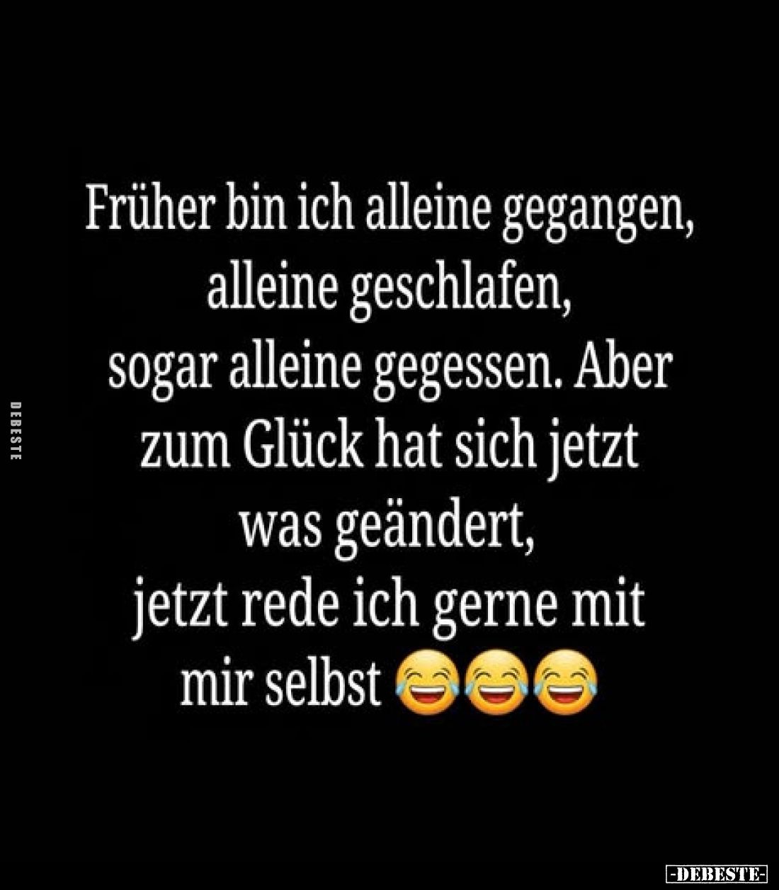 Früher bin ich alleine gegangen,
alleine geschlafen,
sogar alleine gegessen. Aber
zum Glück hat sich jetzt
was geändert,...